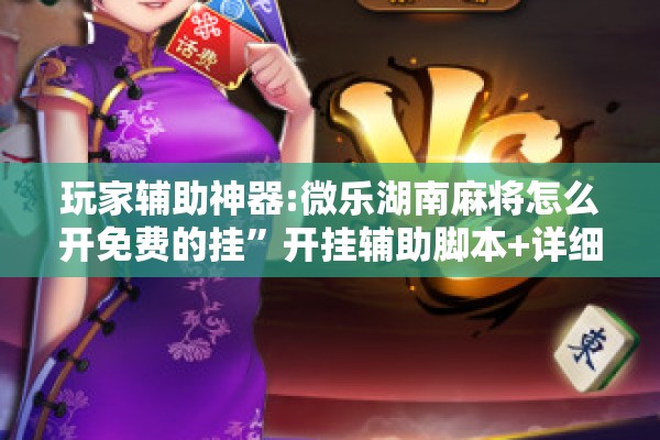 玩家辅助神器:微乐湖南麻将怎么开免费的挂”开挂辅助脚本+详细开挂安装教程