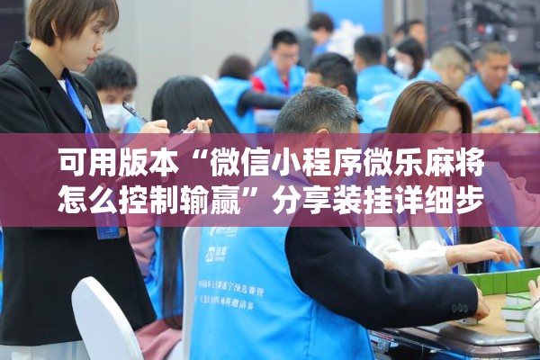 可用版本“微信小程序微乐麻将怎么控制输赢”分享装挂详细步骤