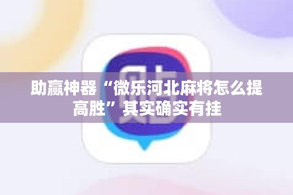 助赢神器“微乐河北麻将怎么提高胜	”其实确实有挂