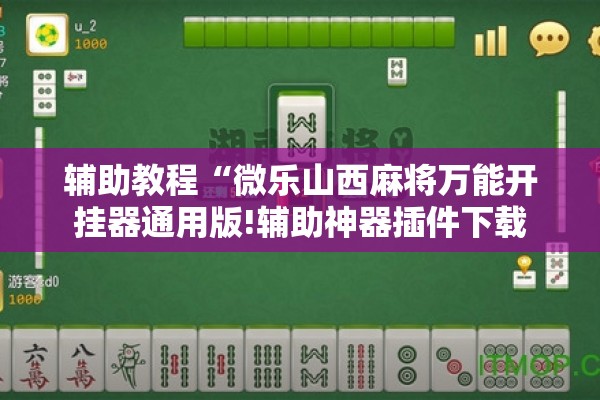 辅助教程“微乐山西麻将万能开挂器通用版!辅助神器插件下载 辅助教程“微乐山西麻将万能开挂器通用版!辅助神器插件下载