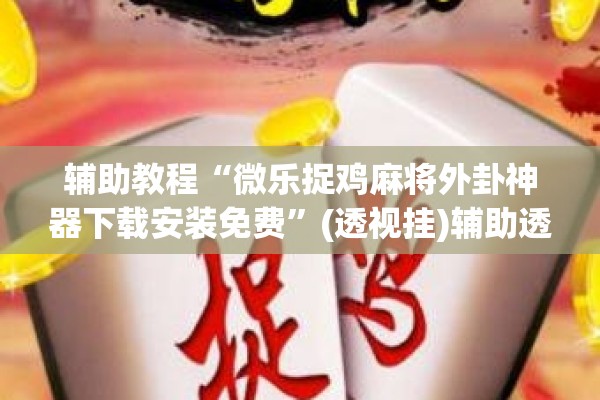 辅助教程“微乐捉鸡麻将外卦神器下载安装免费	”(透视挂)辅助透视教程