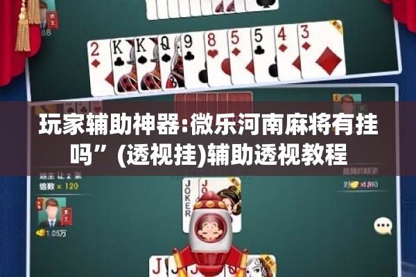 玩家辅助神器:微乐河南麻将有挂吗	”(透视挂)辅助透视教程