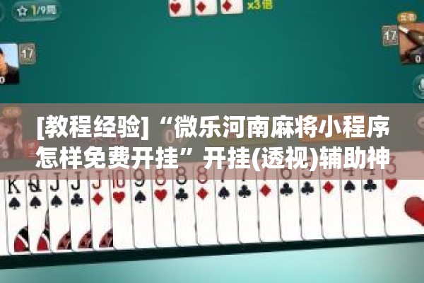 [教程经验]“微乐河南麻将小程序怎样免费开挂”开挂(透视)辅助神器