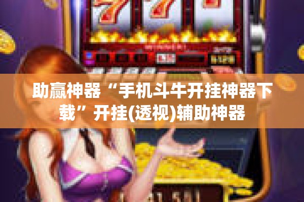 助赢神器“手机斗牛开挂神器下载”开挂(透视)辅助神器