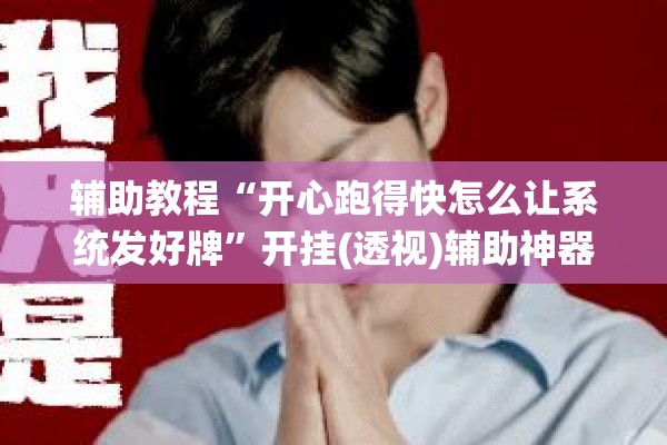 辅助教程“开心跑得快怎么让系统发好牌	”开挂(透视)辅助神器