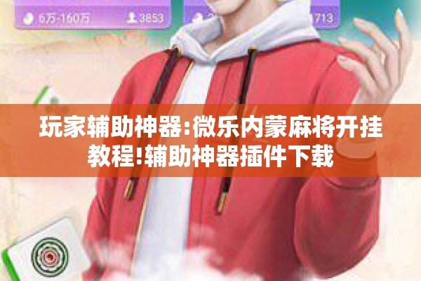 玩家辅助神器:微乐内蒙麻将开挂教程!辅助神器插件下载 玩家辅助神器:微乐内蒙麻将开挂教程!辅助神器插件下载