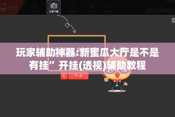 玩家辅助神器:新蜜瓜大厅是不是有挂”开挂(透视)辅助教程