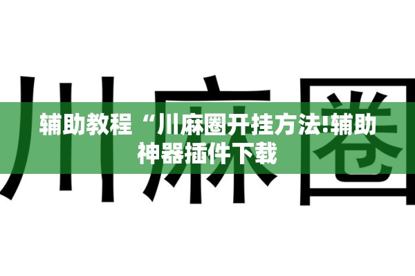 辅助教程“川麻圈开挂方法!辅助神器插件下载 辅助教程“川麻圈开挂方法!辅助神器插件下载