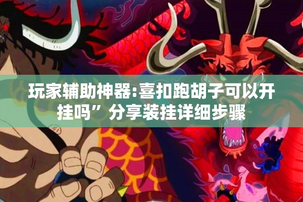 玩家辅助神器:喜扣跑胡子可以开挂吗”分享装挂详细步骤
