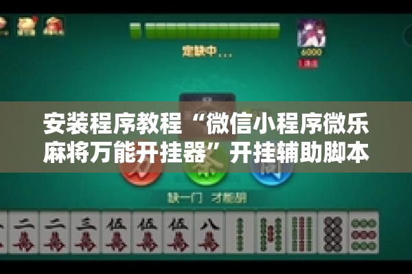 安装程序教程“微信小程序微乐麻将万能开挂器”开挂辅助脚本+详细开挂安装教程