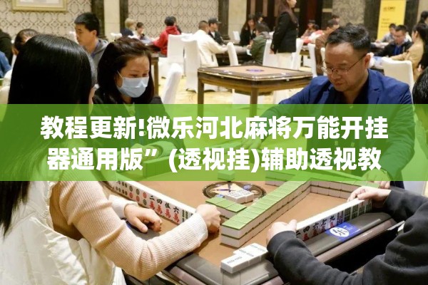 教程更新!微乐河北麻将万能开挂器通用版”(透视挂)辅助透视教程