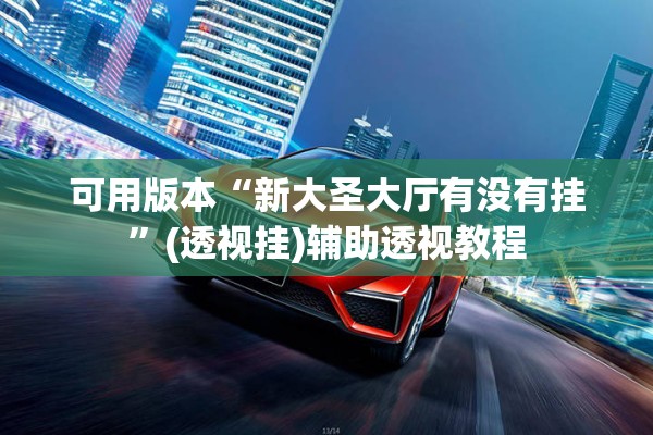 可用版本“新大圣大厅有没有挂”(透视挂)辅助透视教程