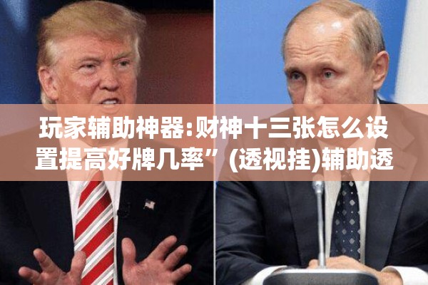玩家辅助神器:财神十三张怎么设置提高好牌几率”(透视挂)辅助透视教程
