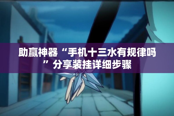 助赢神器“手机十三水有规律吗	”分享装挂详细步骤