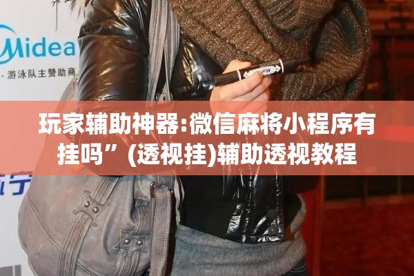玩家辅助神器:微信麻将小程序有挂吗”(透视挂)辅助透视教程