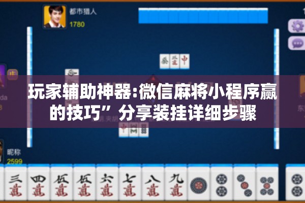 玩家辅助神器:微信麻将小程序赢的技巧”分享装挂详细步骤