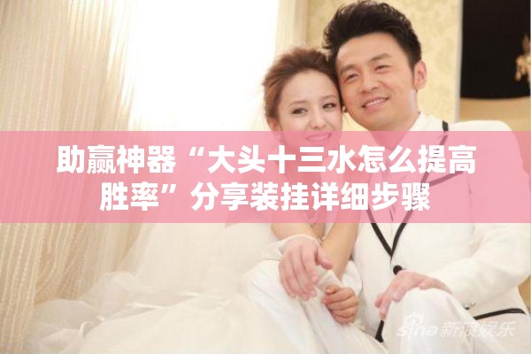 助赢神器“大头十三水怎么提高胜率”分享装挂详细步骤