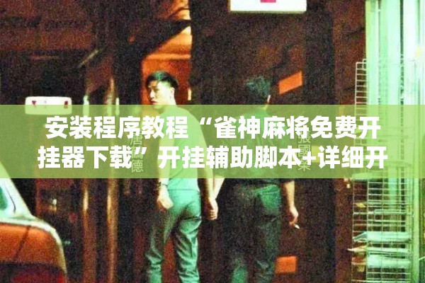 安装程序教程“雀神麻将免费开挂器下载”开挂辅助脚本+详细开挂安装教程
