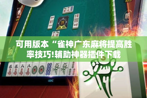 可用版本“雀神广东麻将提高胜率技巧!辅助神器插件下载