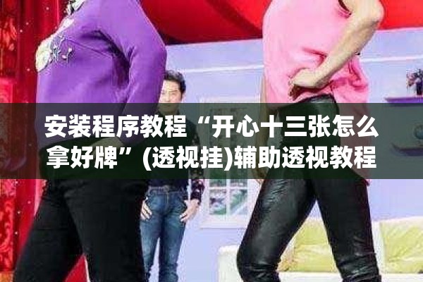 安装程序教程“开心十三张怎么拿好牌”(透视挂)辅助透视教程
