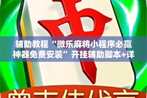 辅助教程“微乐麻将小程序必赢神器免费安装”开挂辅助脚本+详细开挂安装教程