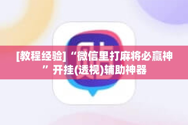[教程经验]“微信里打麻将必赢神”开挂(透视)辅助神器