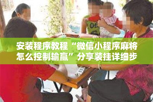 安装程序教程“微信小程序麻将怎么控制输赢	”分享装挂详细步骤