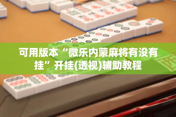 可用版本“微乐内蒙麻将有没有挂	”开挂(透视)辅助教程
