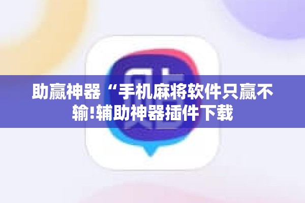 助赢神器“手机麻将软件只赢不输!辅助神器插件下载 助赢神器“手机麻将软件只赢不输!辅助神器插件下载