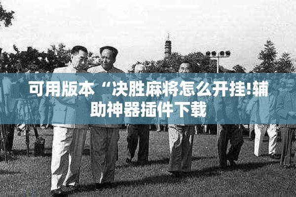 可用版本“决胜麻将怎么开挂!辅助神器插件下载 可用版本“决胜麻将怎么开挂!辅助神器插件下载