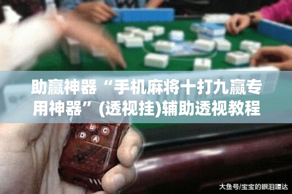 助赢神器“手机麻将十打九赢专用神器	”(透视挂)辅助透视教程