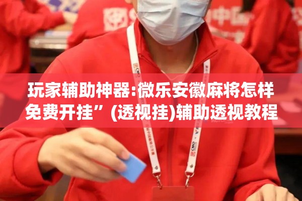 玩家辅助神器:微乐安徽麻将怎样免费开挂”(透视挂)辅助透视教程