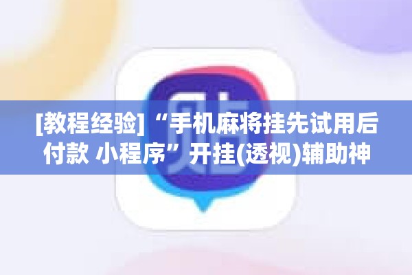 [教程经验]“手机麻将挂先试用后付款 小程序	”开挂(透视)辅助神器