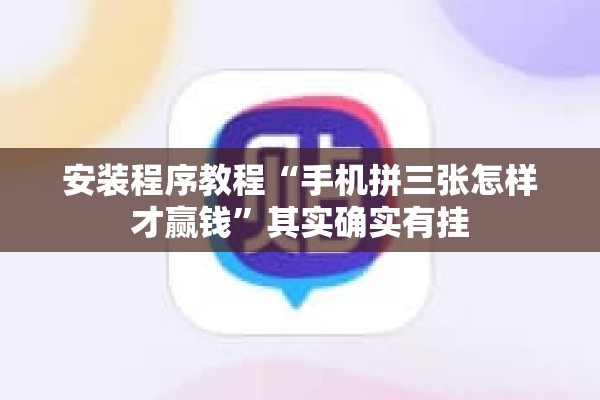 安装程序教程“手机拼三张怎样才赢钱”其实确实有挂