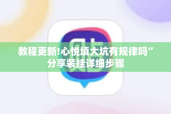 教程更新!心悦填大坑有规律吗	”分享装挂详细步骤