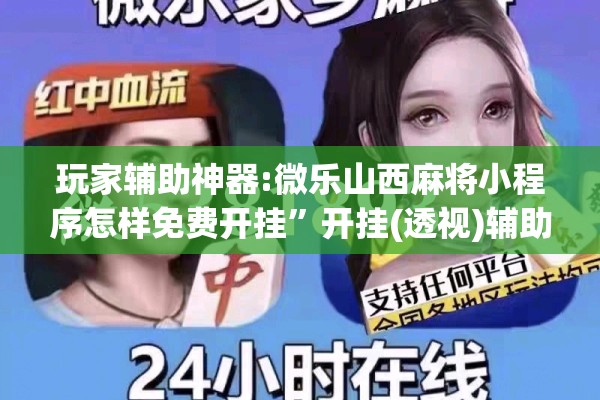 玩家辅助神器:微乐山西麻将小程序怎样免费开挂	”开挂(透视)辅助神器
