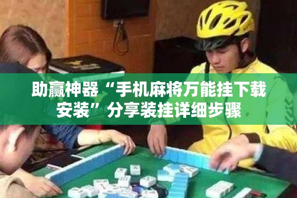 助赢神器“手机麻将万能挂下载安装”分享装挂详细步骤