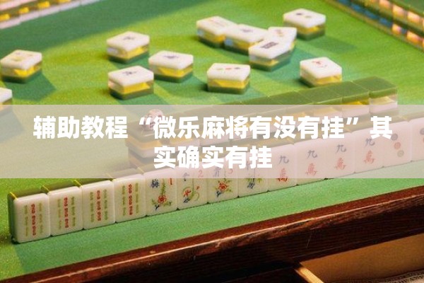 辅助教程“微乐麻将有没有挂”其实确实有挂