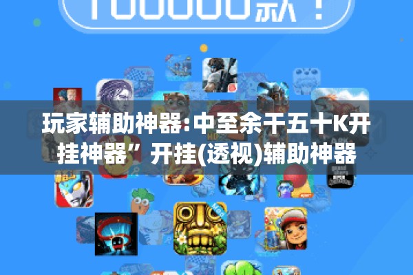 玩家辅助神器:中至余干五十K开挂神器”开挂(透视)辅助神器