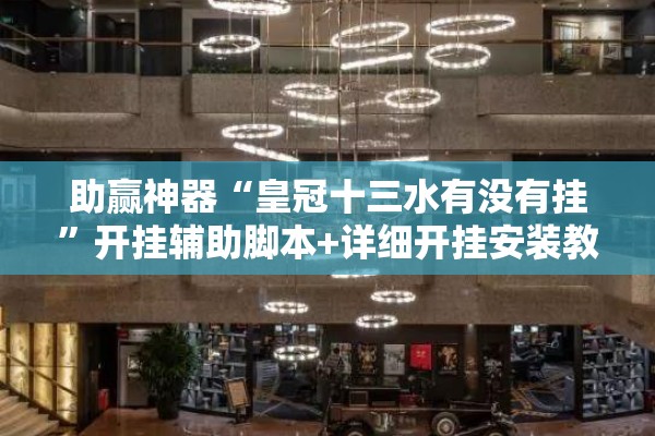 助赢神器“皇冠十三水有没有挂	”开挂辅助脚本+详细开挂安装教程