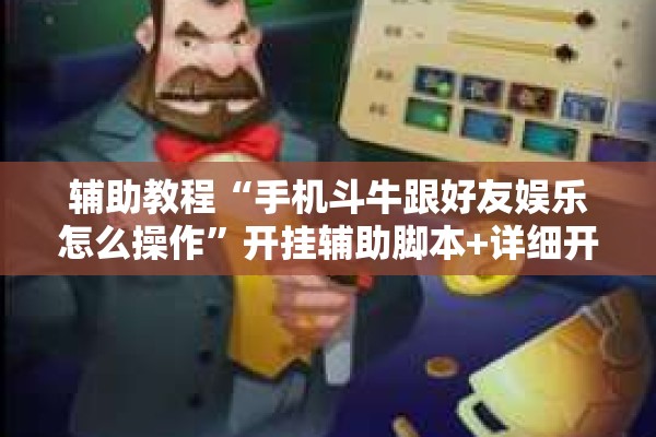 辅助教程“手机斗牛跟好友娱乐怎么操作”开挂辅助脚本+详细开挂安装教程