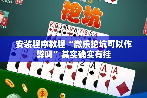安装程序教程“微乐挖坑可以作弊吗”其实确实有挂