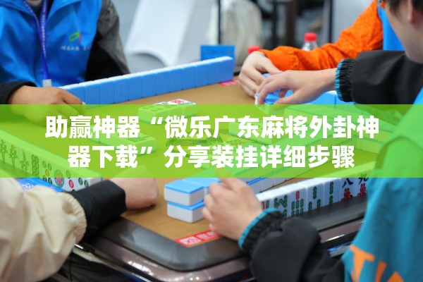 助赢神器“微乐广东麻将外卦神器下载”分享装挂详细步骤