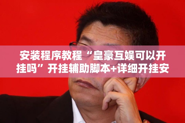 安装程序教程“皇豪互娱可以开挂吗”开挂辅助脚本+详细开挂安装教程