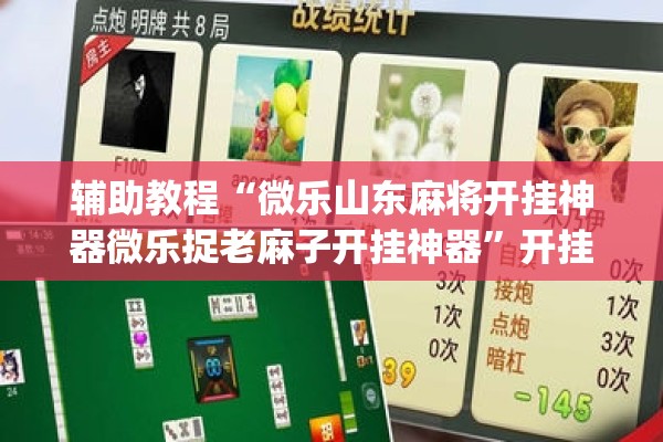 辅助教程“微乐山东麻将开挂神器微乐捉老麻子开挂神器”开挂(透视)辅助教程