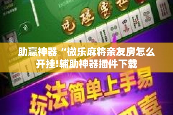 助赢神器“微乐麻将亲友房怎么开挂!辅助神器插件下载 助赢神器“微乐麻将亲友房怎么开挂!辅助神器插件下载