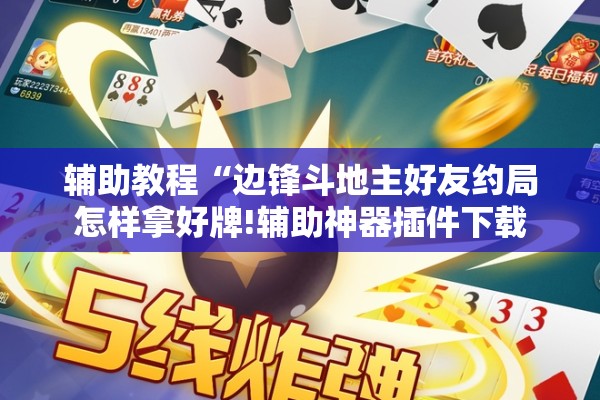辅助教程“边锋斗地主好友约局怎样拿好牌!辅助神器插件下载 辅助教程“边锋斗地主好友约局怎样拿好牌!辅助神器插件下载