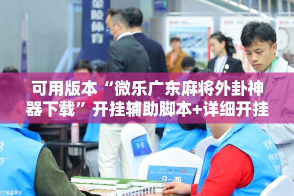 可用版本“微乐广东麻将外卦神器下载	”开挂辅助脚本+详细开挂安装教程