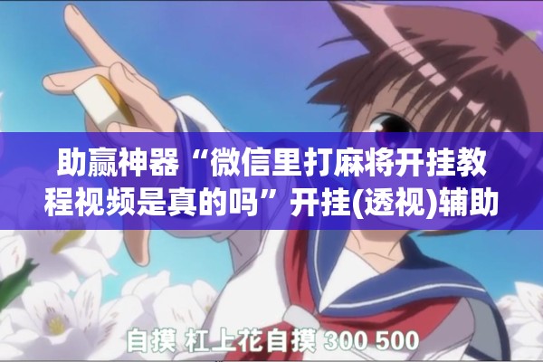 助赢神器“微信里打麻将开挂教程视频是真的吗	”开挂(透视)辅助教程