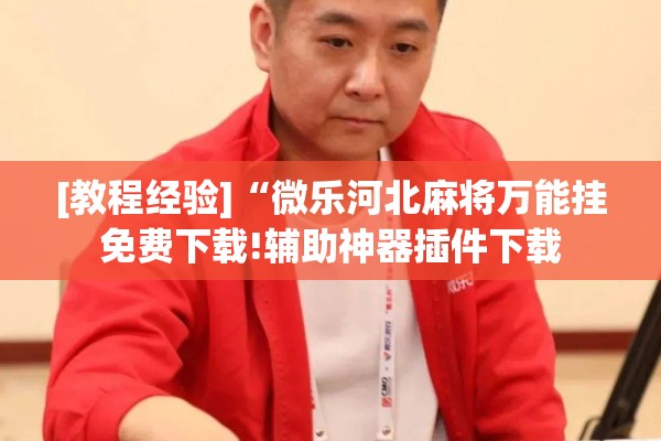 [教程经验]“微乐河北麻将万能挂免费下载!辅助神器插件下载
